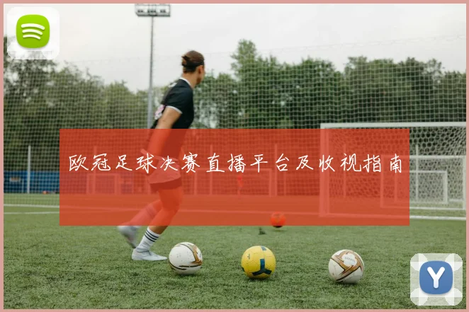 欧冠足球决赛直播平台及收视指南