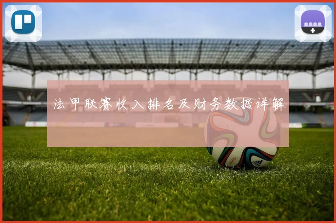 法甲联赛收入排名及财务数据详解