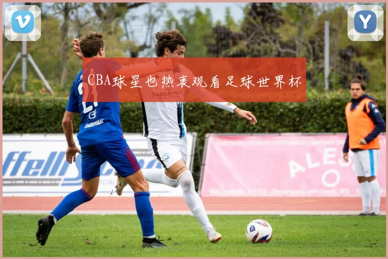 CBA球星也热衷观看足球世界杯