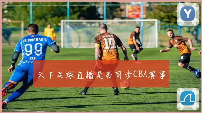 天下足球直播是否同步CBA赛事