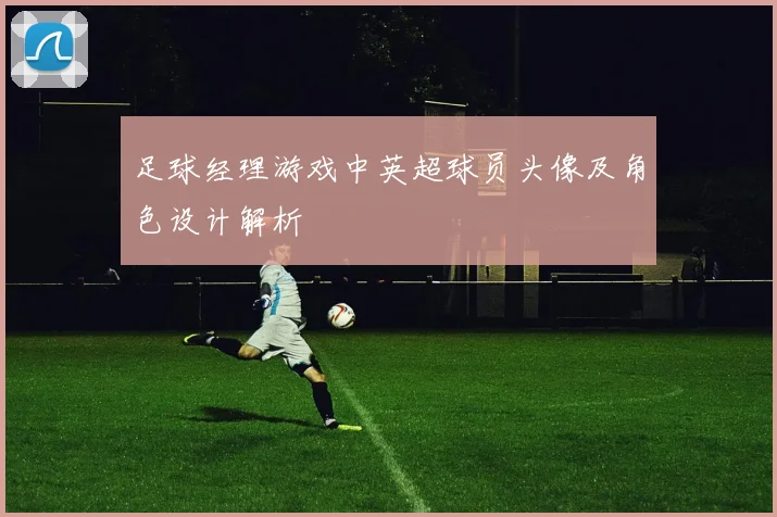 足球经理游戏中英超球员头像及角色设计解析