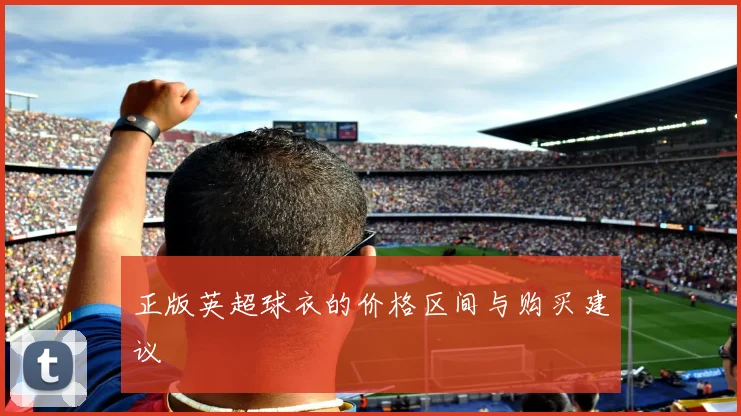 正版英超球衣的价格区间与购买建议